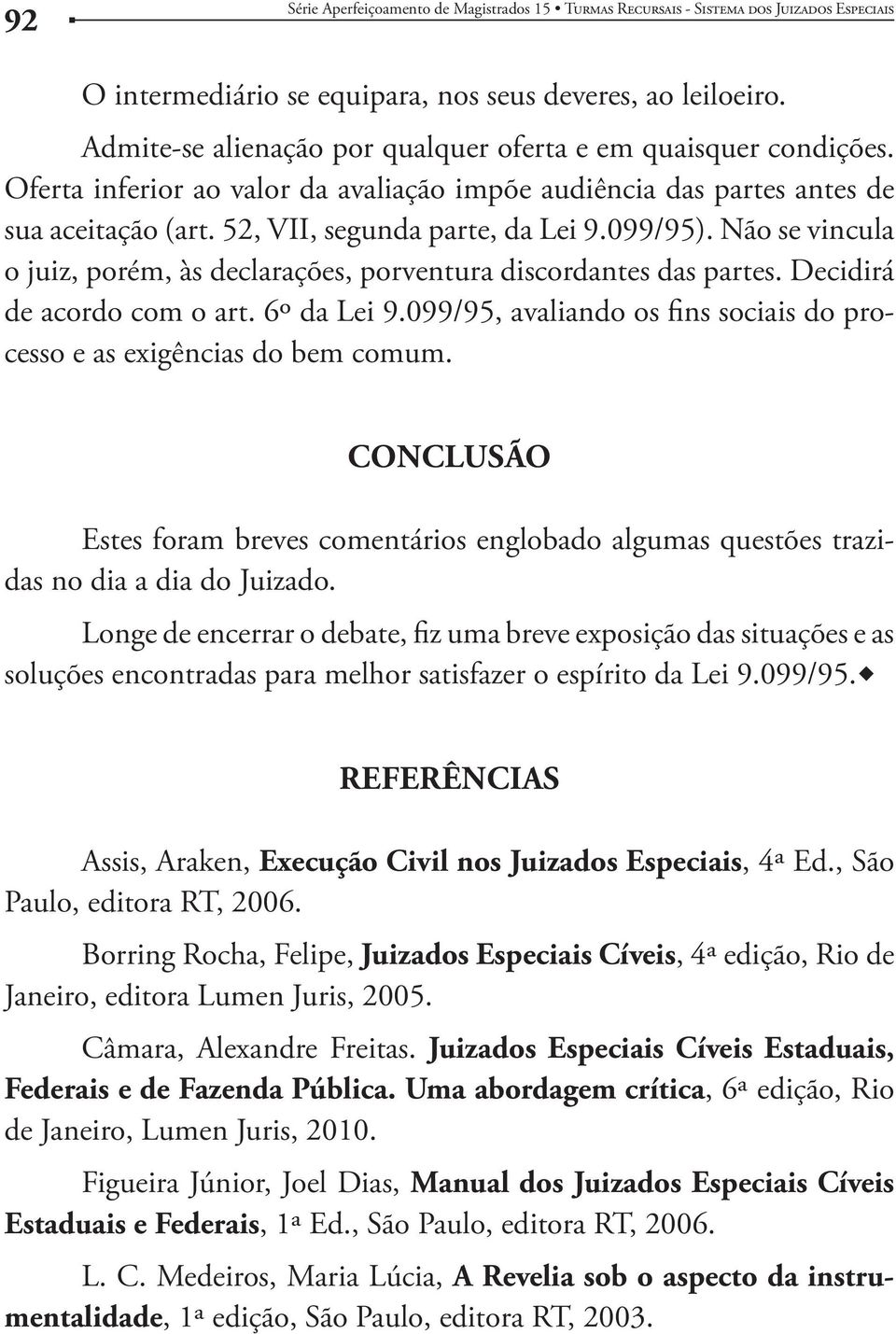 Não se vincula o juiz, porém, às declarações, porventura discordantes das partes. Decidirá de acordo com o art. 6º da Lei 9.099/95, avaliando os fins sociais do processo e as exigências do bem comum.