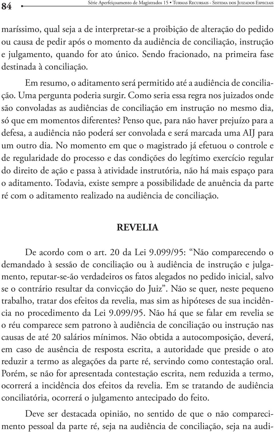 Uma pergunta poderia surgir. Como seria essa regra nos juizados onde são convoladas as audiências de conciliação em instrução no mesmo dia, só que em momentos diferentes?