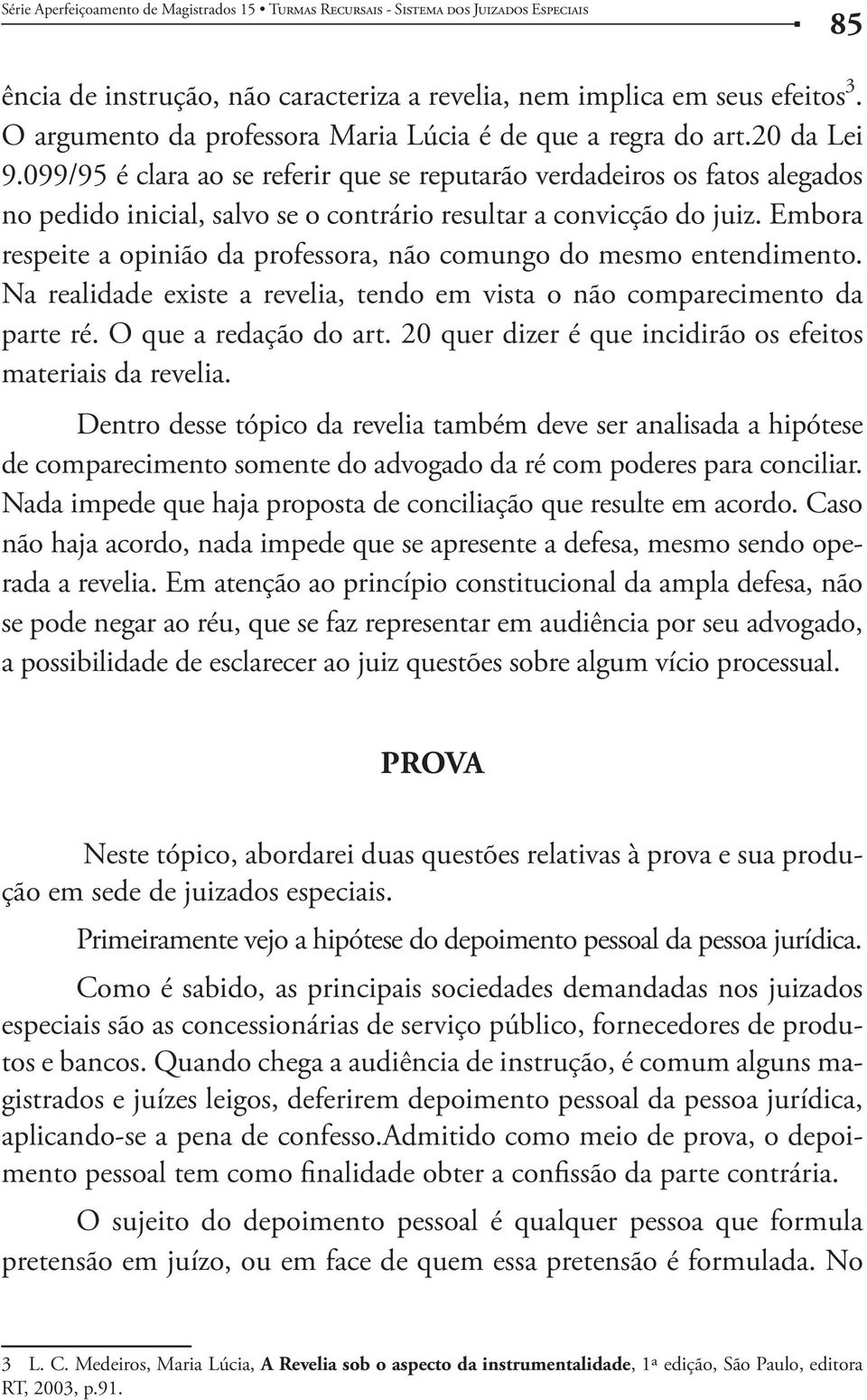 Embora respeite a opinião da professora, não comungo do mesmo entendimento. Na realidade existe a revelia, tendo em vista o não comparecimento da parte ré. O que a redação do art.