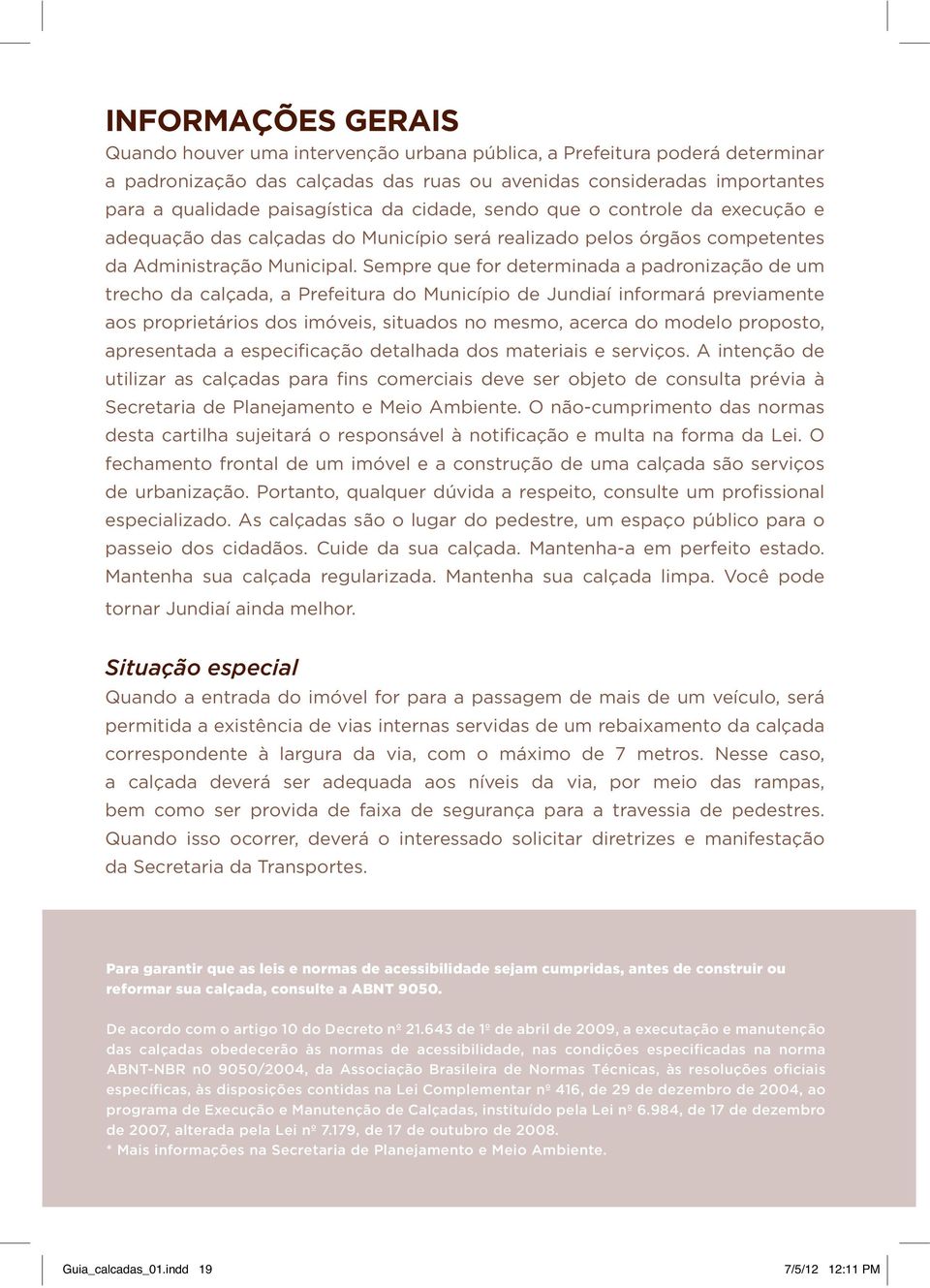 Sempre que for determinada a padronização de um trecho da calçada, a Prefeitura do Município de Jundiaí informará previamente aos proprietários dos imóveis, situados no mesmo, acerca do modelo