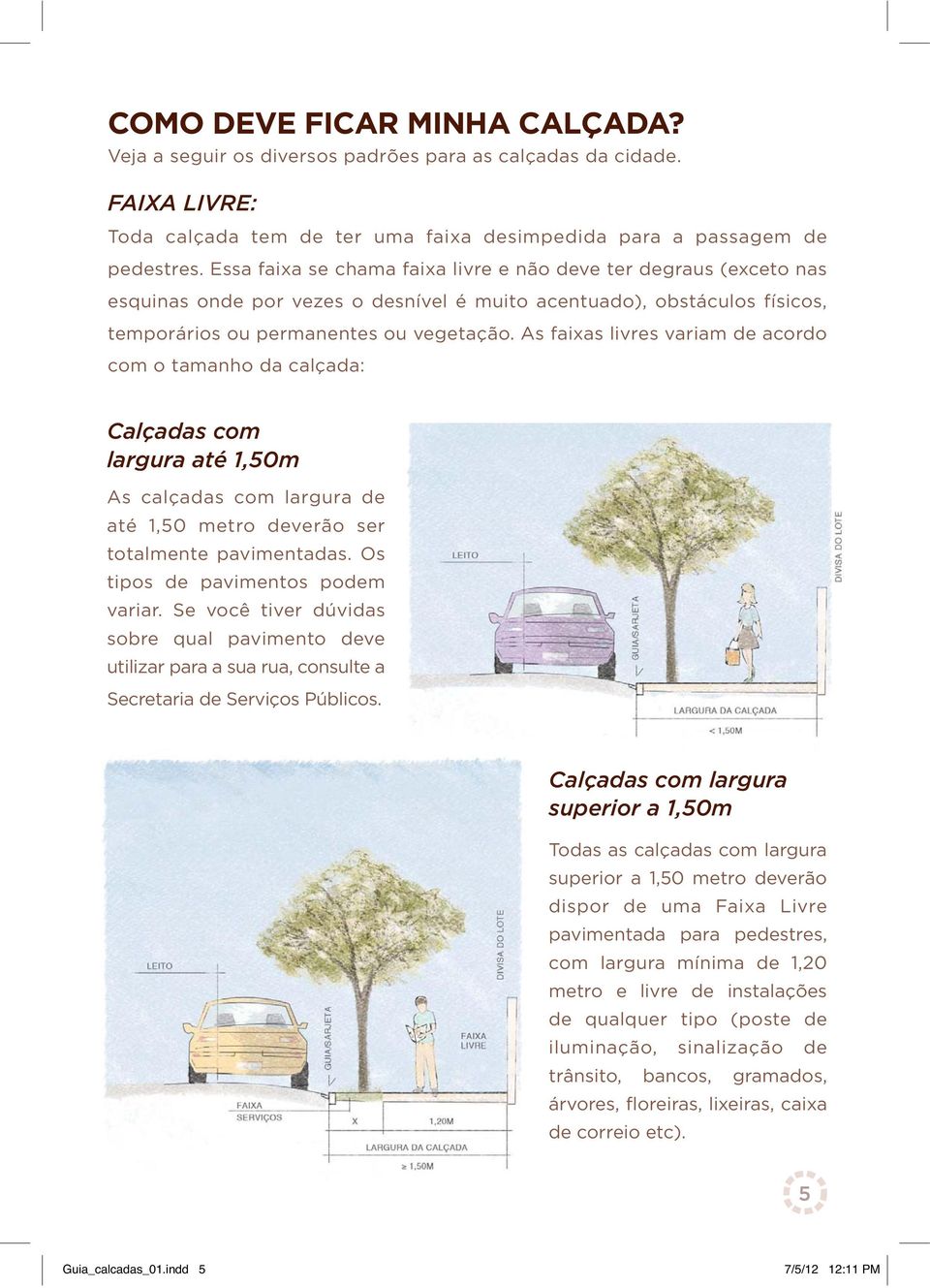 As faixas livres variam de acordo com o tamanho da calçada: Calçadas com largura até 1,50m As calçadas com largura de até 1,50 metro deverão ser totalmente pavimentadas.