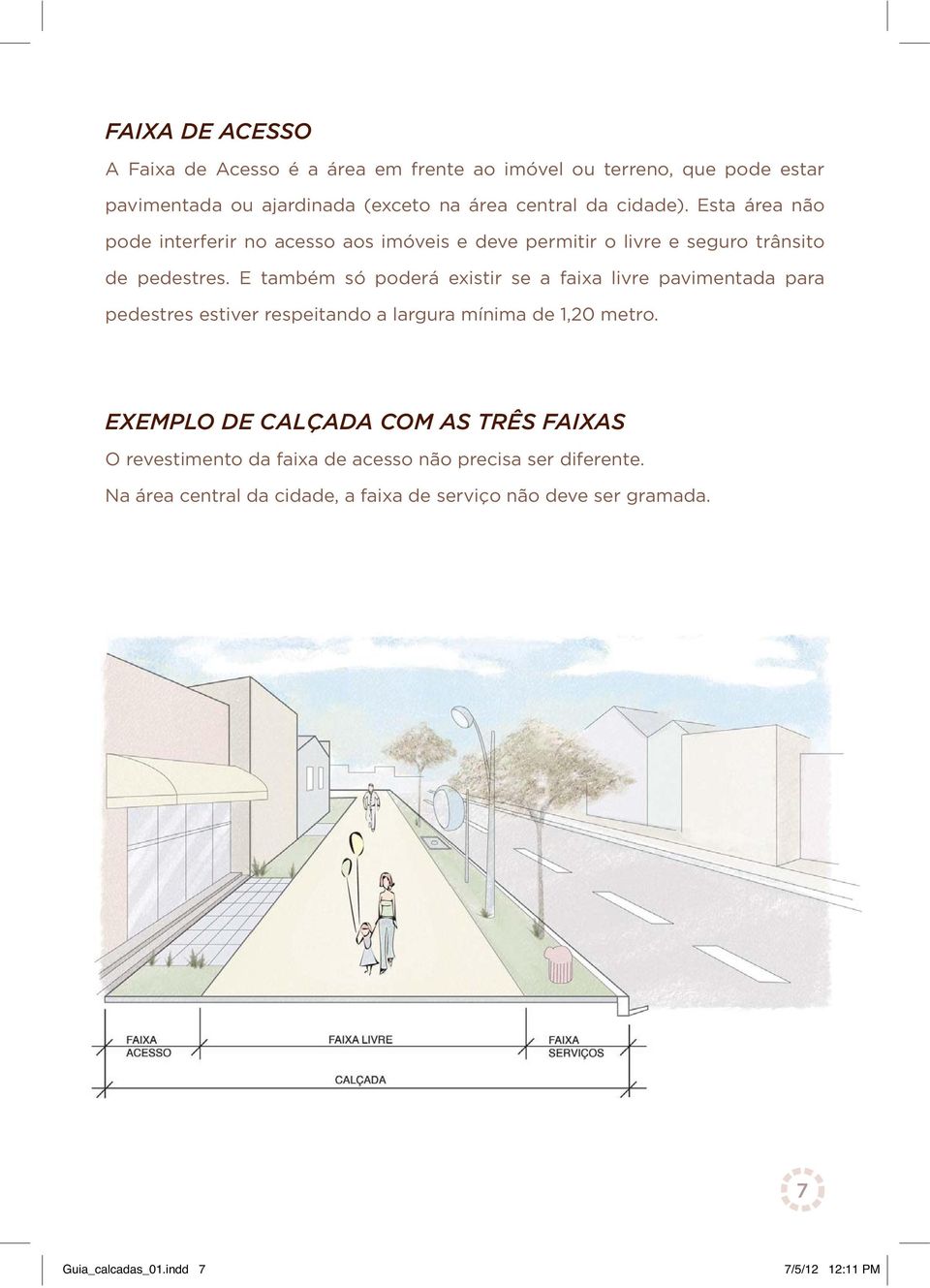 E também só poderá existir se a faixa livre pavimentada para pedestres estiver respeitando a largura mínima de 1,20 metro.