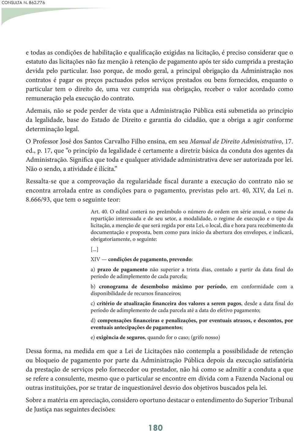 Isso porque, de modo geral, a principal obrigação da Administração nos contratos é pagar os preços pactuados pelos serviços prestados ou bens fornecidos, enquanto o particular tem o direito de, uma