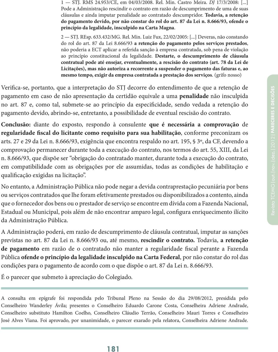 Todavia, a retenção do pagamento devido, por não constar do rol do art. 87 da Lei n. 8.666/93, ofende o princípio da legalidade, insculpido na Carta Magna. 2 STJ. REsp. 633.432/MG. Rel. Min.