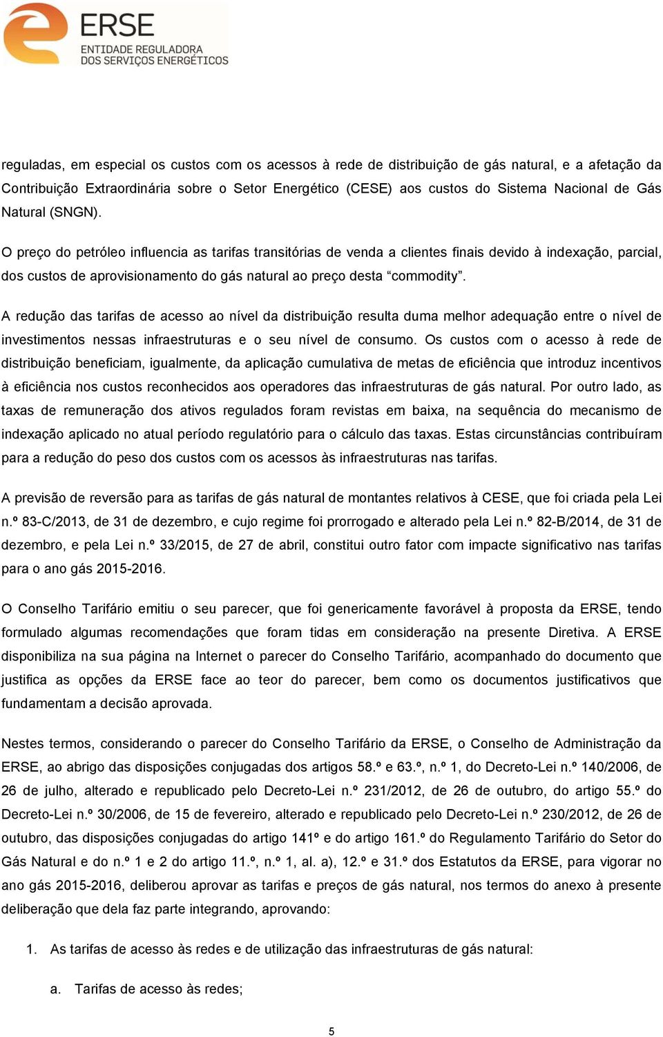 O preço do petróleo influencia as tarifas transitórias de venda a clientes finais devido à indexação, parcial, dos custos de aprovisionamento do gás natural ao preço desta commodity.