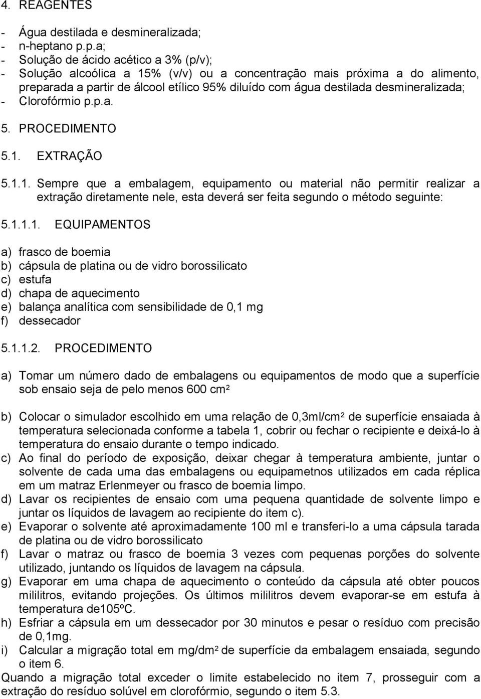 p.a; - Solução de ácido acético a 3% (p/v); - Solução alcoólica a 15% (v/v) ou a concentração mais próxima a do alimento, preparada a partir de álcool etílico 95% diluído com água destilada