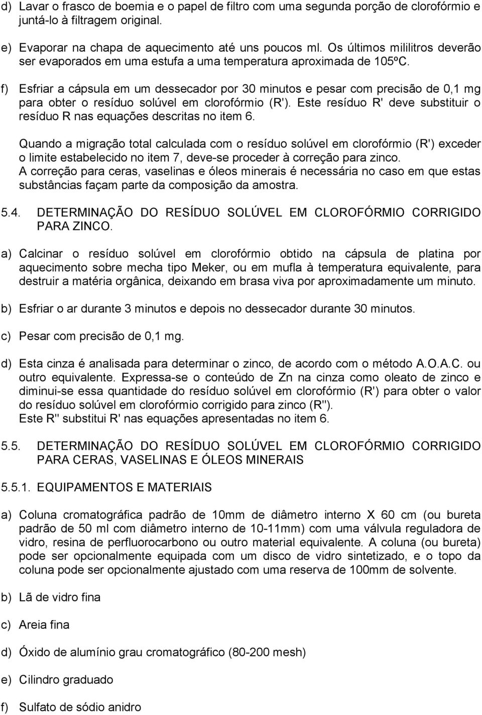 f) Esfriar a cápsula em um dessecador por 30 minutos e pesar com precisão de 0,1 mg para obter o resíduo solúvel em clorofórmio (R').