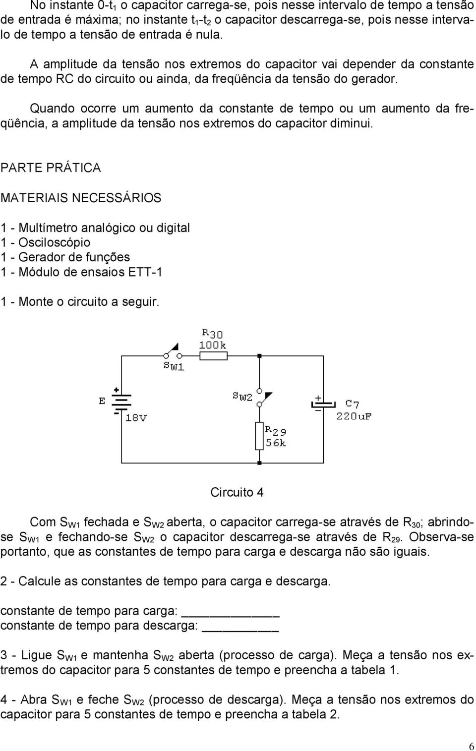 Quando ocorre um aumento da constante de tempo ou um aumento da freqüência, a amplitude da tensão nos extremos do capacitor diminui.