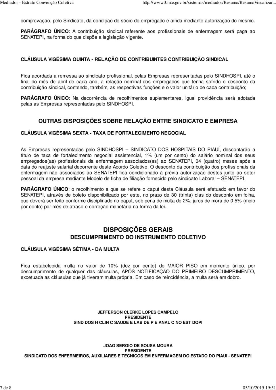 CLÁUSULA VIGÉSIMA QUINTA - RELAÇÃO DE CONTRIBUINTES CONTRIBUIÇÃO SINDICAL Fica acordada a remessa ao sindicato profissional, pelas Empresas representadas pelo SINDHOSPI, até o final do mês de abril