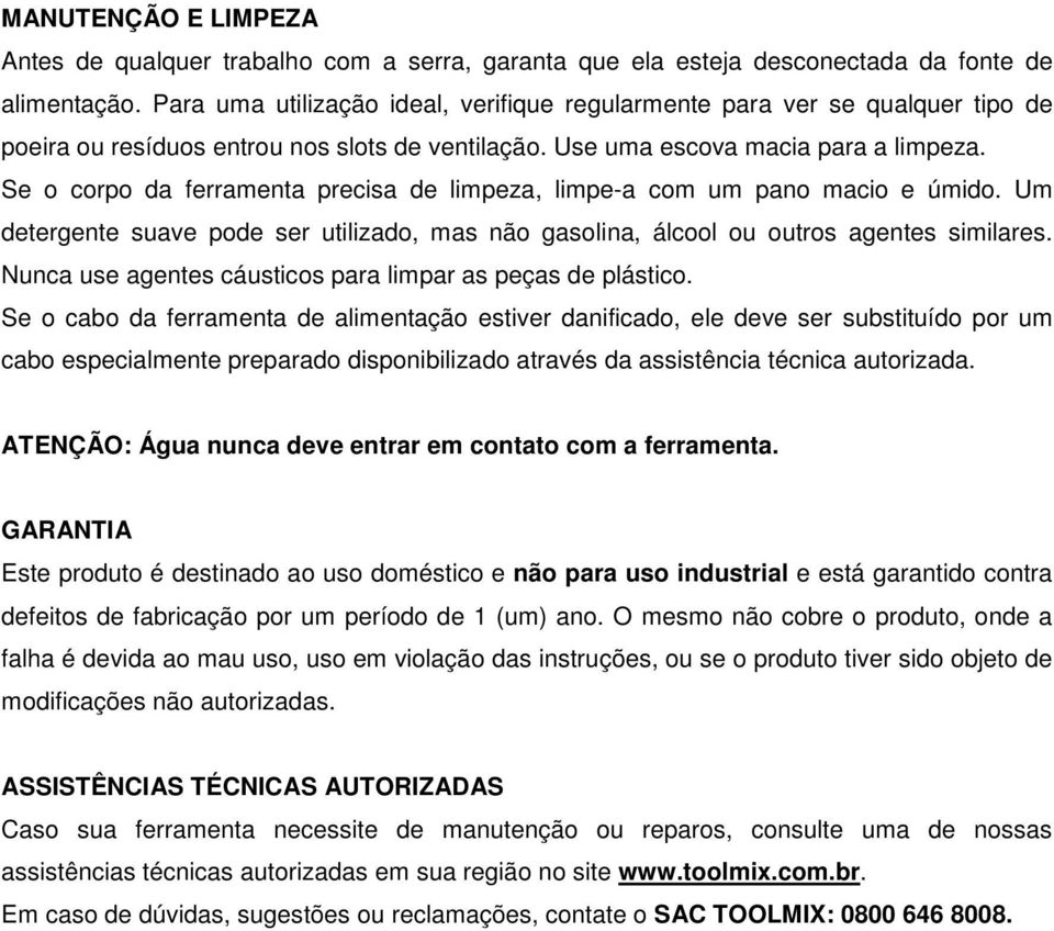 Se o corpo da ferramenta precisa de limpeza, limpe-a com um pano macio e úmido. Um detergente suave pode ser utilizado, mas não gasolina, álcool ou outros agentes similares.