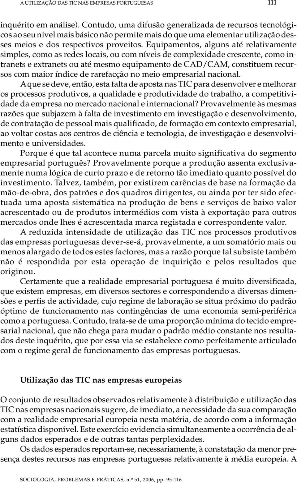 Equipamentos, alguns até relativamente simples, como as redes locais, ou com níveis de complexidade crescente, como intranets e extranets ou até mesmo equipamento de CAD/CAM, constituem recursos com