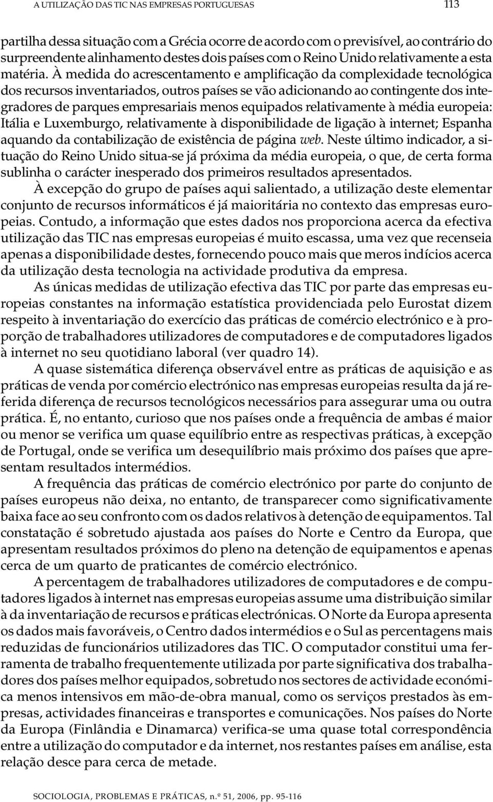 À medida do acrescentamento e amplificação da complexidade tecnológica dos recursos inventariados, outros países se vão adicionando ao contingente dos integradores de parques empresariais menos