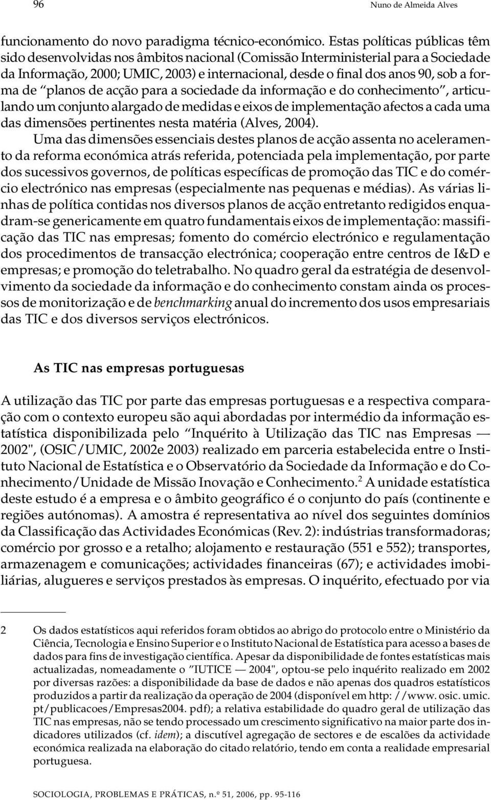 forma de planos de acção para a sociedade da informação e do conhecimento, articulando um conjunto alargado de medidas e eixos de implementação afectos a cada uma das dimensões pertinentes nesta