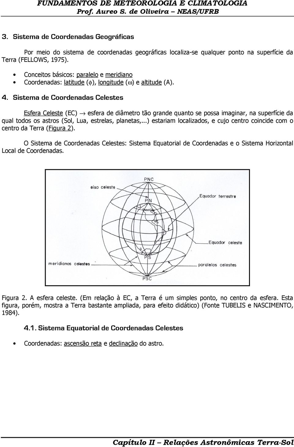Sistema de Coordenadas Celestes Esfera Celeste (EC) esfera de diâmetro tão grande quanto se possa imaginar, na superfície da qual todos os astros (Sol, Lua, estrelas, planetas,.