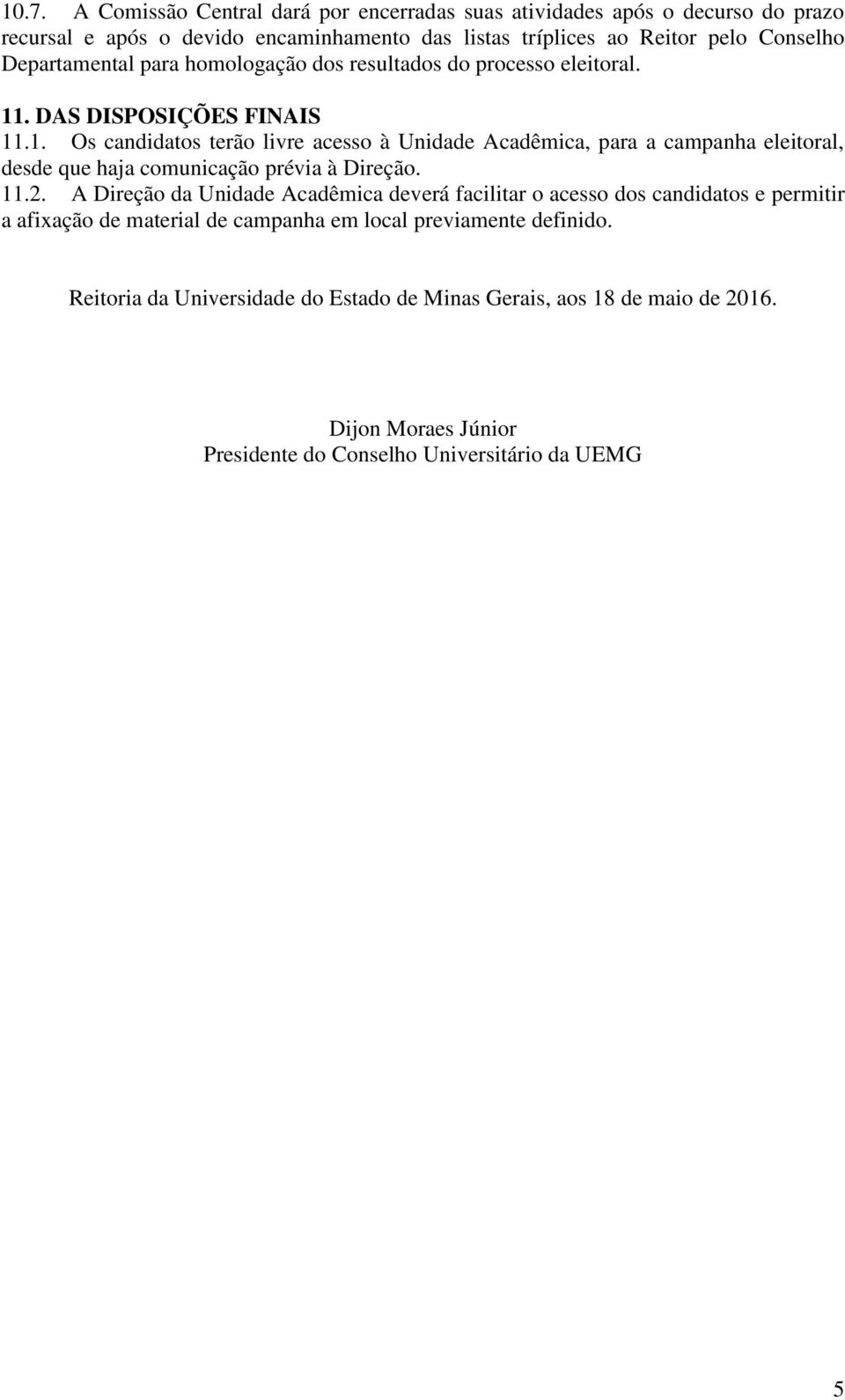 . DAS DISPOSIÇÕES FINAIS 11.1. Os candidatos terão livre acesso à Unidade Acadêmica, para a campanha eleitoral, desde que haja comunicação prévia à Direção. 11.2.