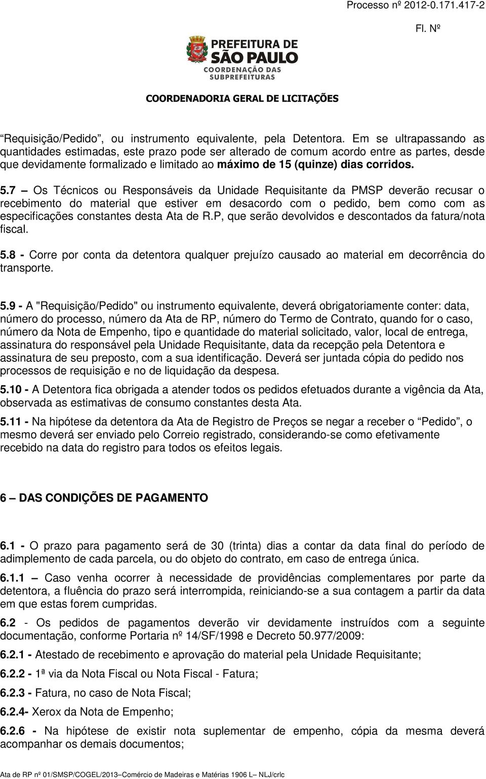 7 Os Técnicos ou Responsáveis da Unidade Requisitante da PMSP deverão recusar o recebimento do material que estiver em desacordo com o pedido, bem como com as especificações constantes desta Ata de R.