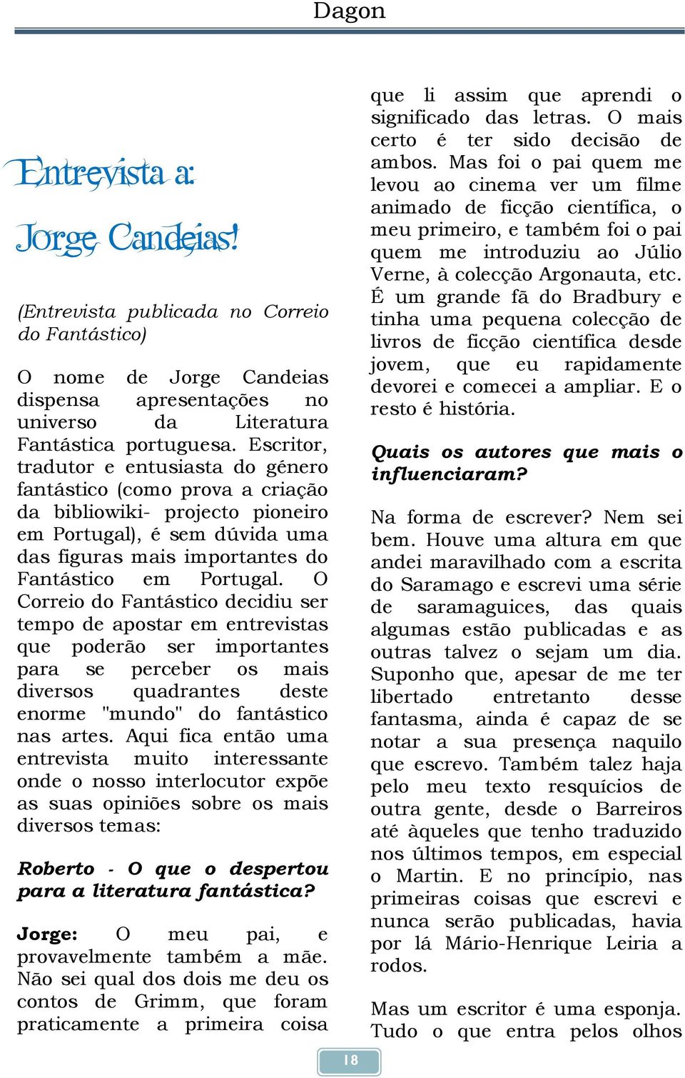 O Correio do Fantástico decidiu ser tempo de apostar em entrevistas que poderão ser importantes para se perceber os mais diversos quadrantes deste enorme "mundo" do fantástico nas artes.