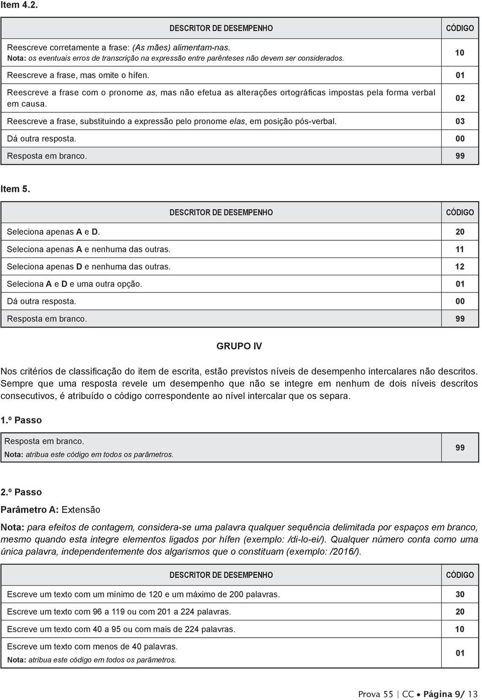 02 Reescreve a frase, substituindo a expressão pelo pronome elas, em posição pós-verbal. 03 Item 5. Seleciona apenas A e D. 20 Seleciona apenas A e nenhuma das outras.