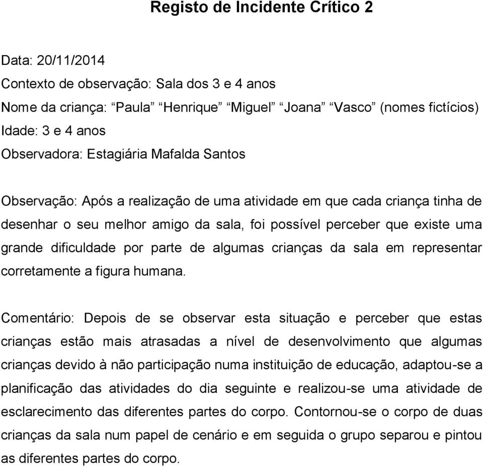 Comentário: Depois de se observar esta situação e perceber que estas crianças estão mais atrasadas a nível de desenvolvimento que algumas crianças devido à não participação numa instituição de