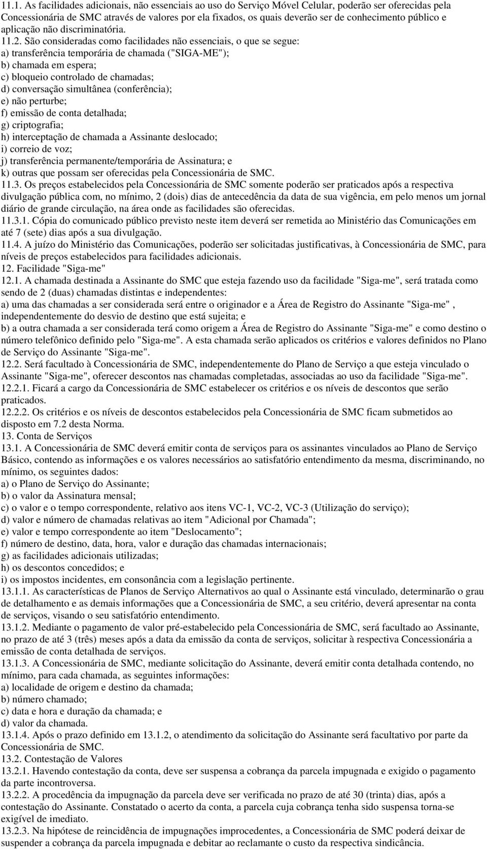 São consideradas como facilidades não essenciais, o que se segue: a) transferência temporária de chamada ("SIGA-ME"); b) chamada em espera; c) bloqueio controlado de chamadas; d) conversação