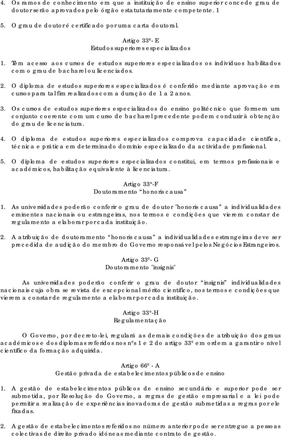 Têm acesso aos cursos de estudos superiores especializados os indivíduos habilitados com o grau de bacharel ou licenciados. 2.