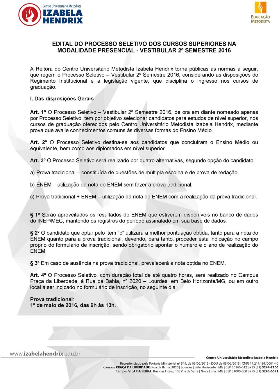 1º O Processo Seletivo Vestibular 2º Semestre 2016, de ora em diante nomeado apenas por Processo Seletivo, tem por objetivo selecionar candidatos para estudos de nível superior, nos cursos de