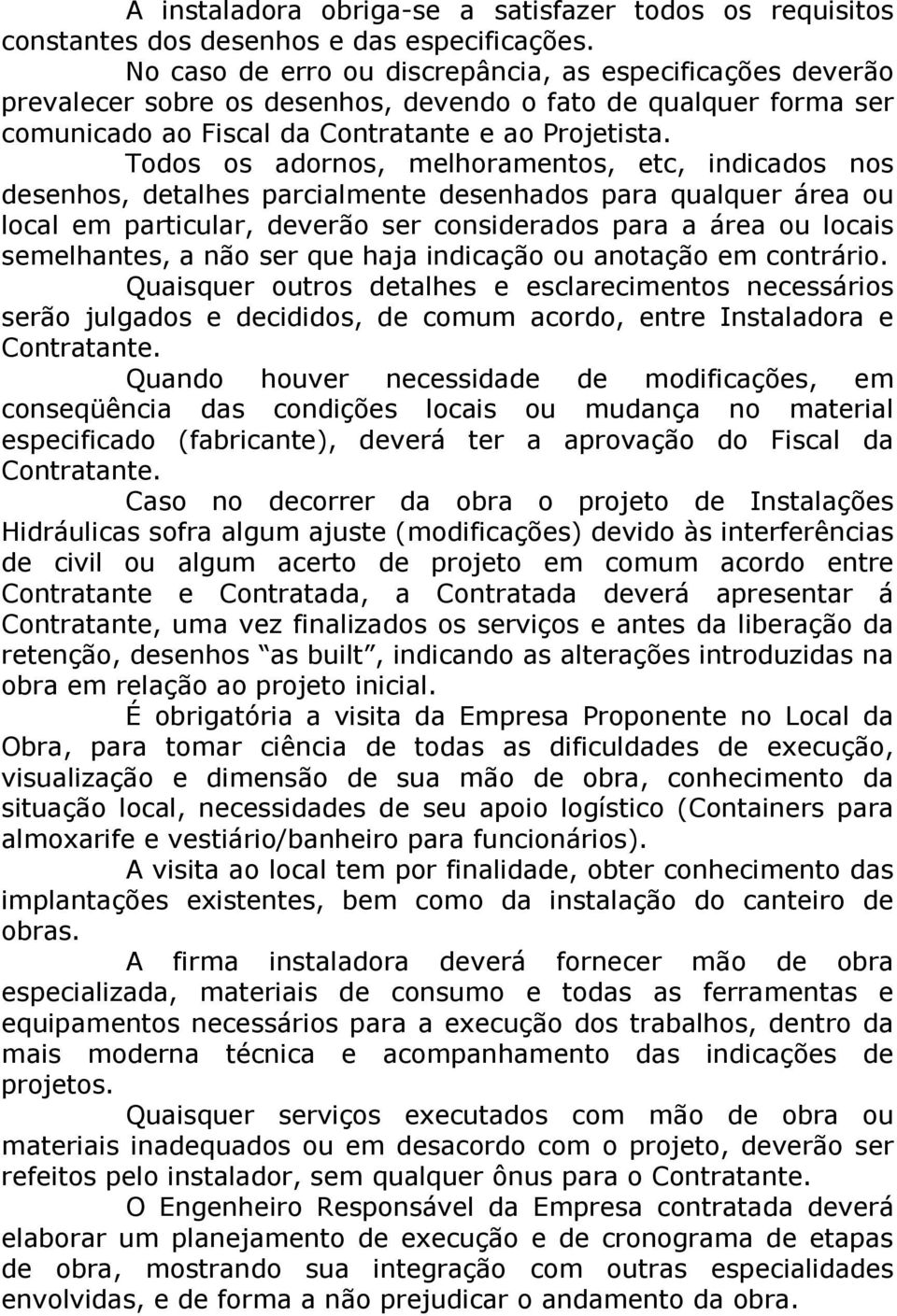 Todos os adornos, melhoramentos, etc, indicados nos desenhos, detalhes parcialmente desenhados para qualquer área ou local em particular, deverão ser considerados para a área ou locais semelhantes, a