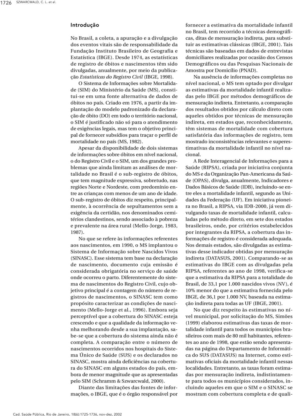 O Sistema de Informações sobre Mortalidade (SIM) do Ministério da Saúde (MS), constitui-se em uma fonte alternativa de dados de óbitos no país.