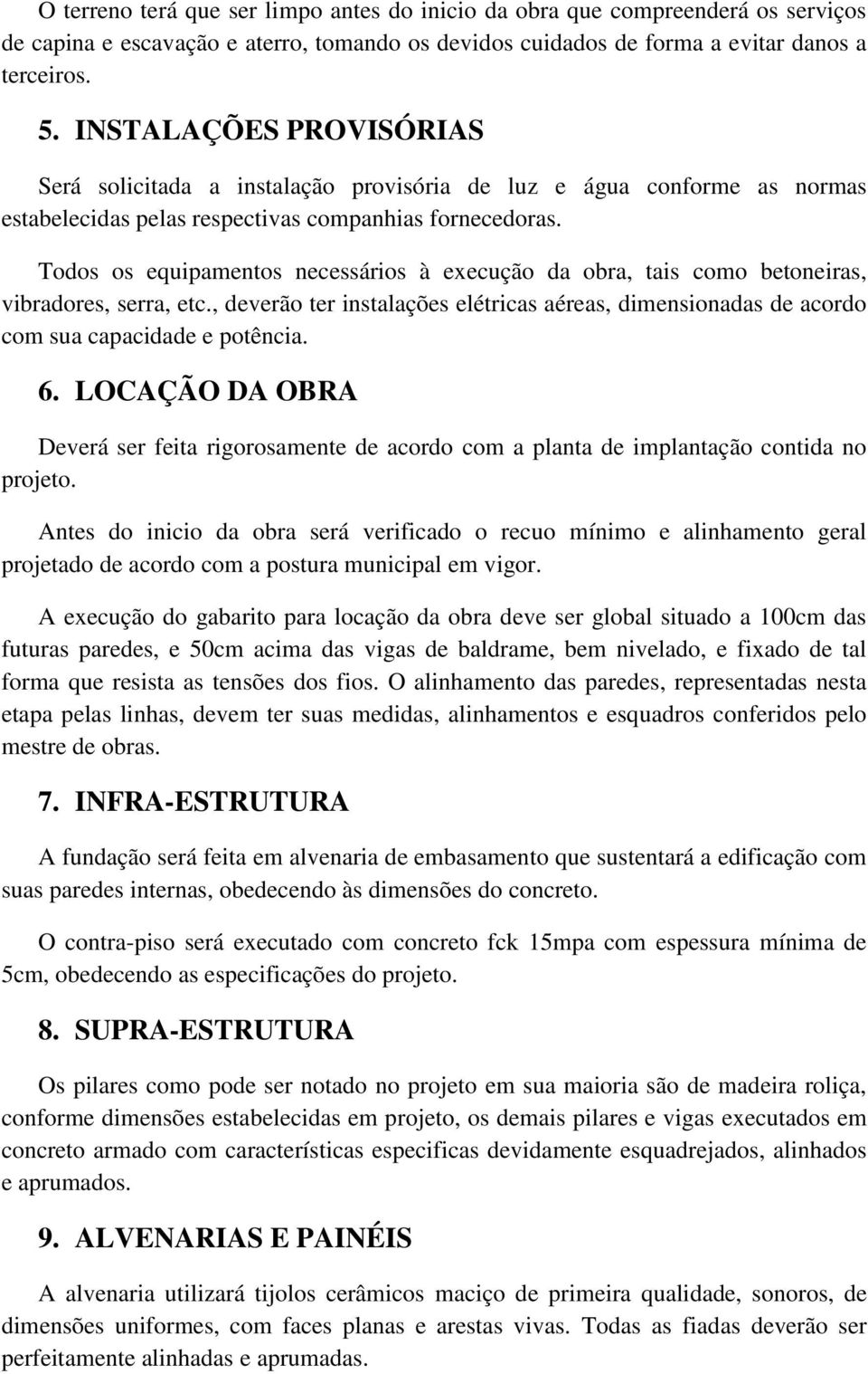 Todos os equipamentos necessários à execução da obra, tais como betoneiras, vibradores, serra, etc., deverão ter instalações elétricas aéreas, dimensionadas de acordo com sua capacidade e potência. 6.