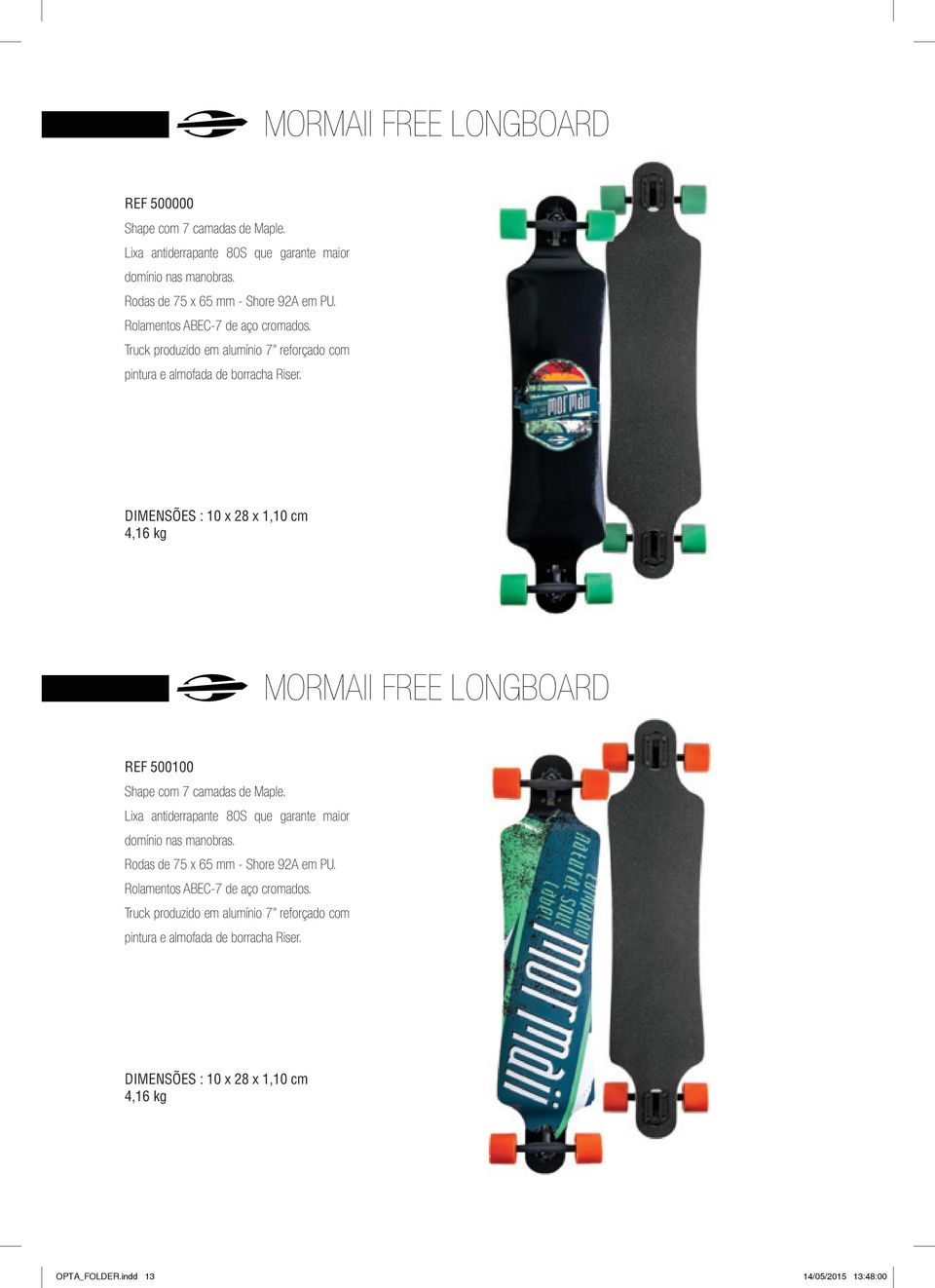 DIMENSÕES : 10 x 28 x 1,10 cm 4,16 kg MORMAII FREE LONGBOARD REF 500100 Shape com 7 camadas de Maple. Lixa antiderrapante 80S que garante maior domínio nas manobras.