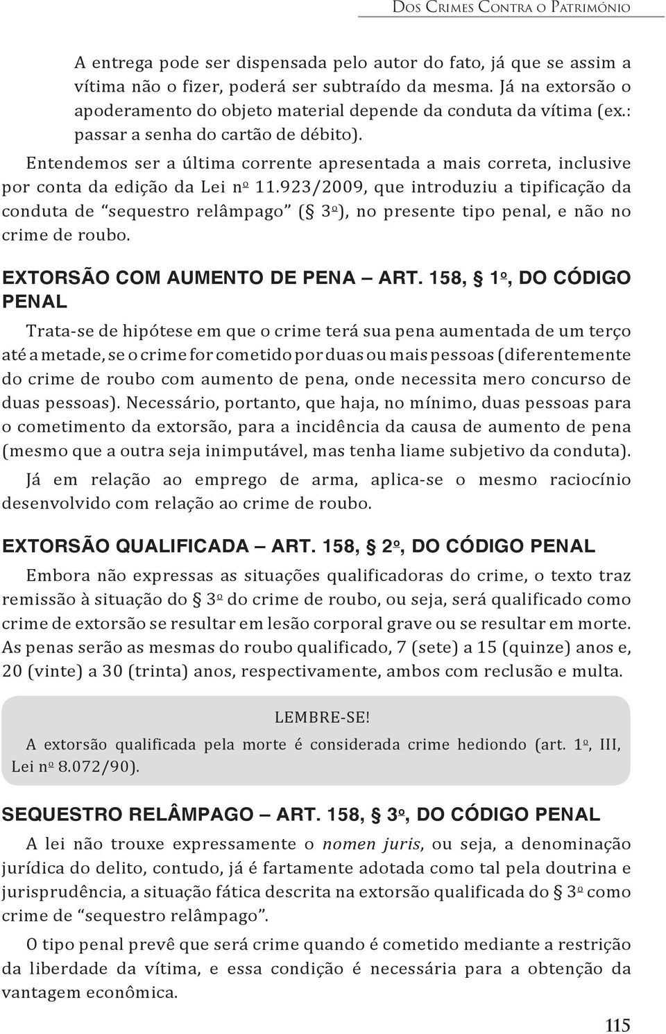 Entendemos ser a última corrente apresentada a mais correta, inclusive por conta da edição da Lei n o 11.