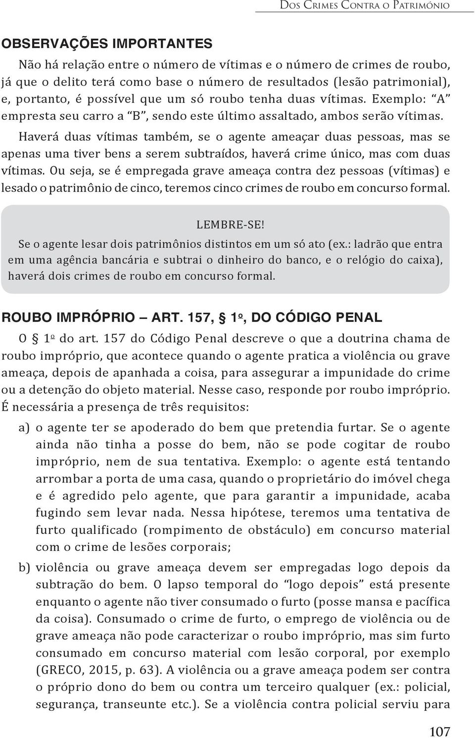 Haverá duas vítimas também, se o agente ameaçar duas pessoas, mas se apenas uma tiver bens a serem subtraídos, haverá crime único, mas com duas vítimas.