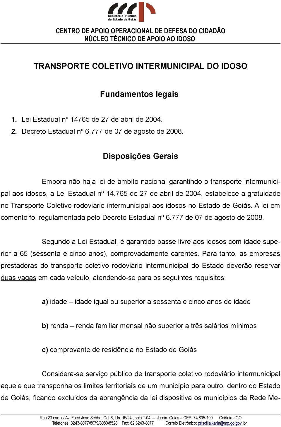 765 de 27 de abril de 2004, estabelece a gratuidade no Transporte Coletivo rodoviário intermunicipal aos idosos no Estado de Goiás. A lei em comento foi regulamentada pelo Decreto Estadual nº 6.