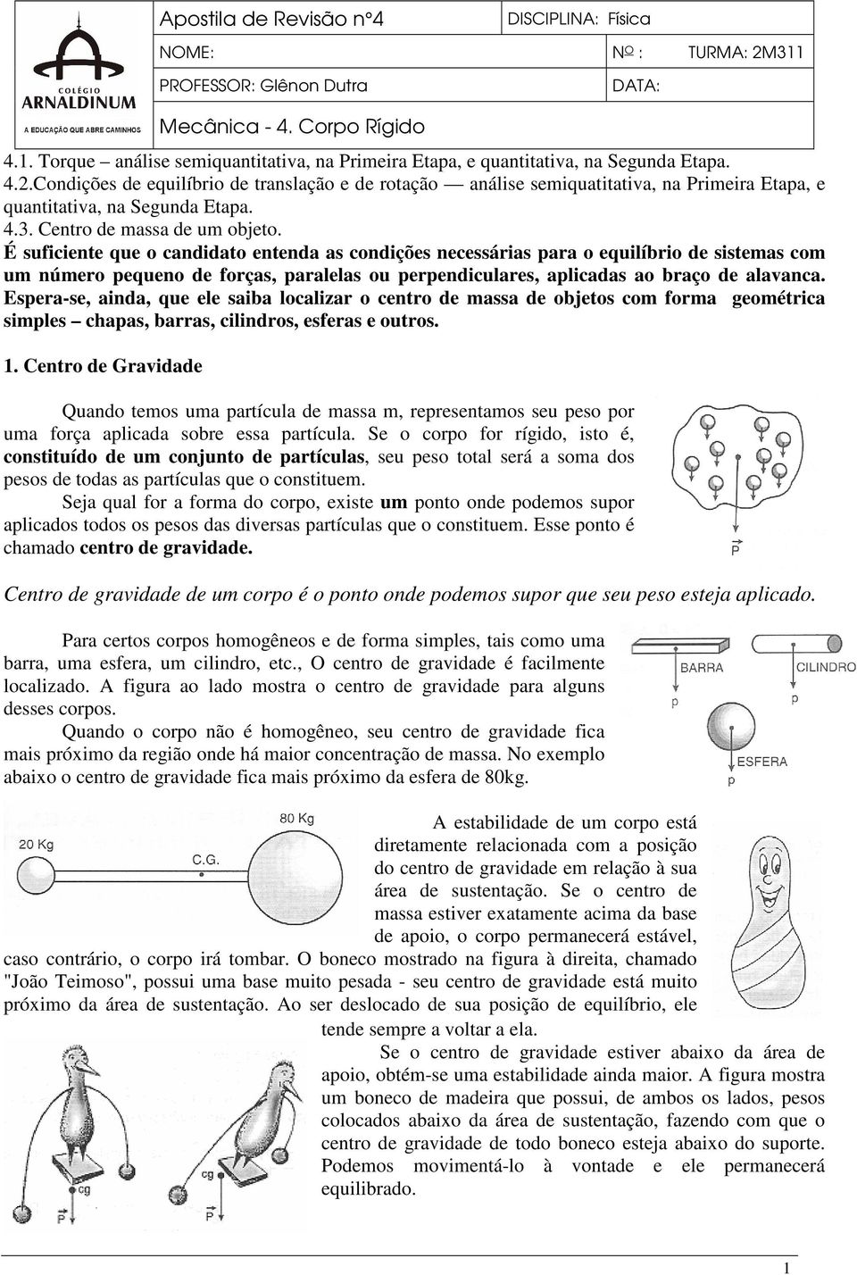 É suficiente que o candidato entenda as condições necessárias para o equilíbrio de sistemas com um número pequeno de forças, paralelas ou perpendiculares, aplicadas ao braço de alavanca.