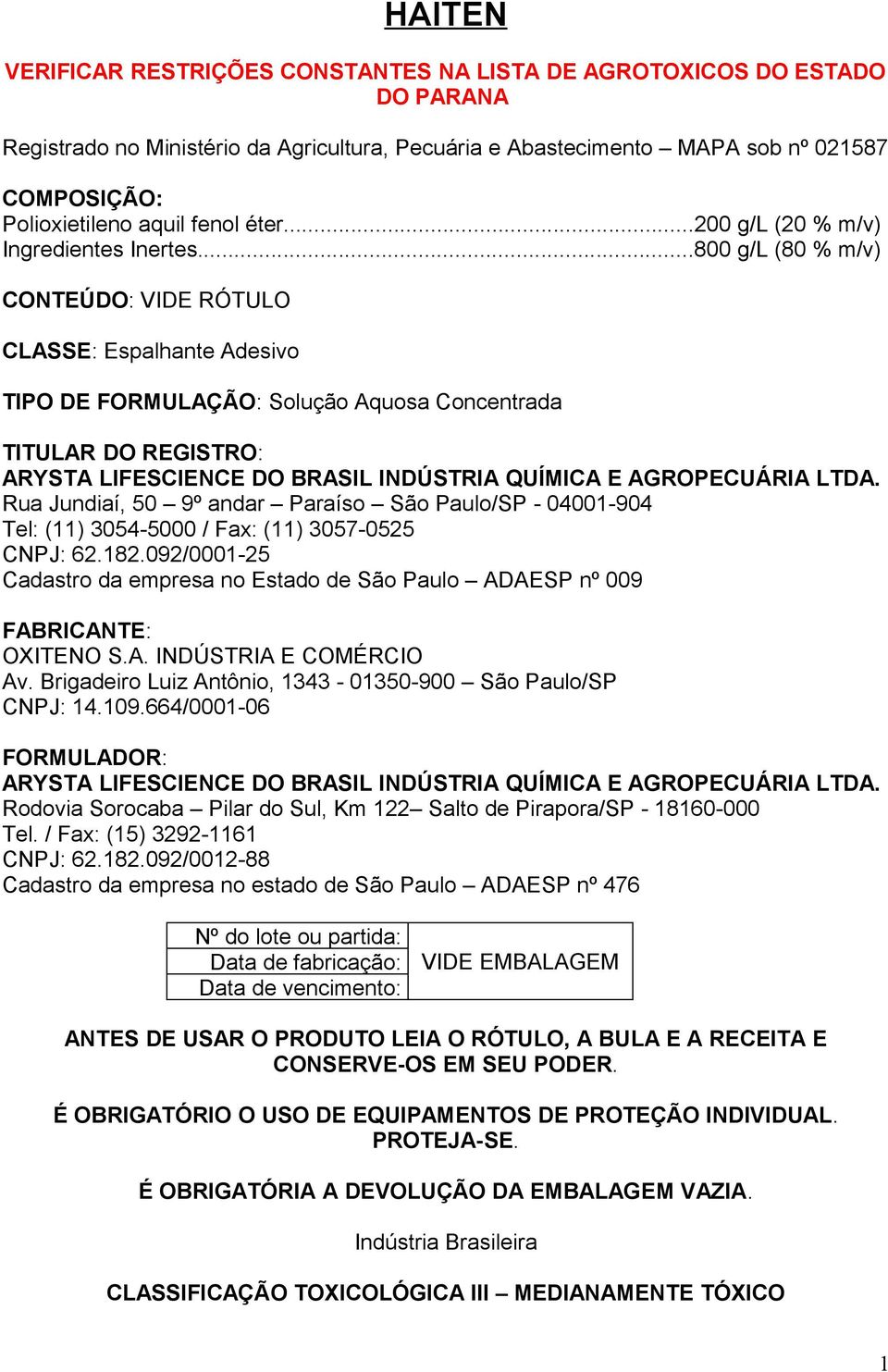 ..800 g/l (80 % m/v) CONTEÚDO: VIDE RÓTULO CLASSE: Espalhante Adesivo TIPO DE FORMULAÇÃO: Solução Aquosa Concentrada TITULAR DO REGISTRO: ARYSTA LIFESCIENCE DO BRASIL INDÚSTRIA QUÍMICA E AGROPECUÁRIA