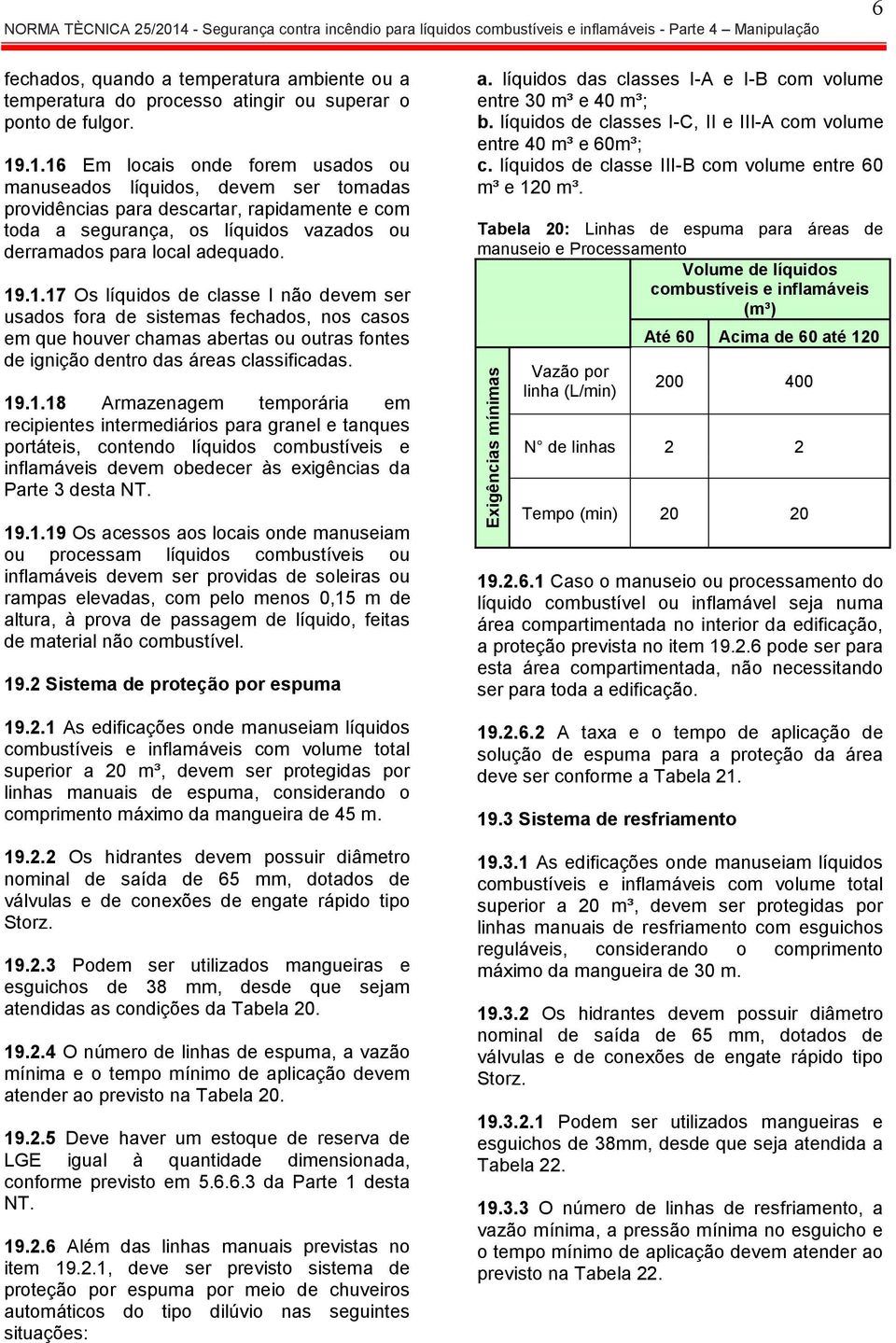 .1.16 Em locais onde forem usados ou manuseados líquidos, devem ser tomadas providências para descartar, rapidamente e com toda a segurança, os líquidos vazados ou derramados para local adequado. 19.