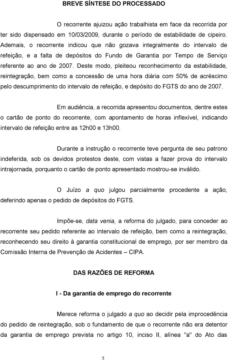 Deste modo, pleiteou reconhecimento da estabilidade, reintegração, bem como a concessão de uma hora diária com 50% de acréscimo pelo descumprimento do intervalo de refeição, e depósito do FGTS do ano