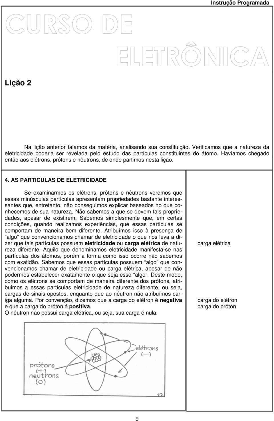 AS PARTICULAS DE ELETRICIDADE Se examinarmos os elétrons, prótons e nêutrons veremos que essas minúsculas partículas apresentam propriedades bastante interessantes que, entretanto, não conseguimos