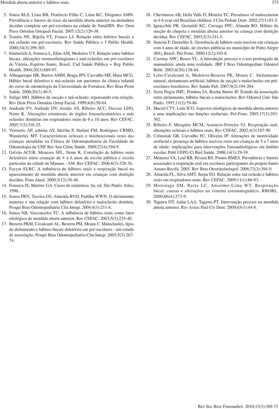 Tomita NE, Bijella VT, Franco LJ. Relação entre hábitos bucais e má oclusão em pré-escolares. Rev Saúde Pública = J Public Health. 2000;34(3):299-303. 7. Emmerich A, Fonseca L, Elias AM, Medeiros UV.