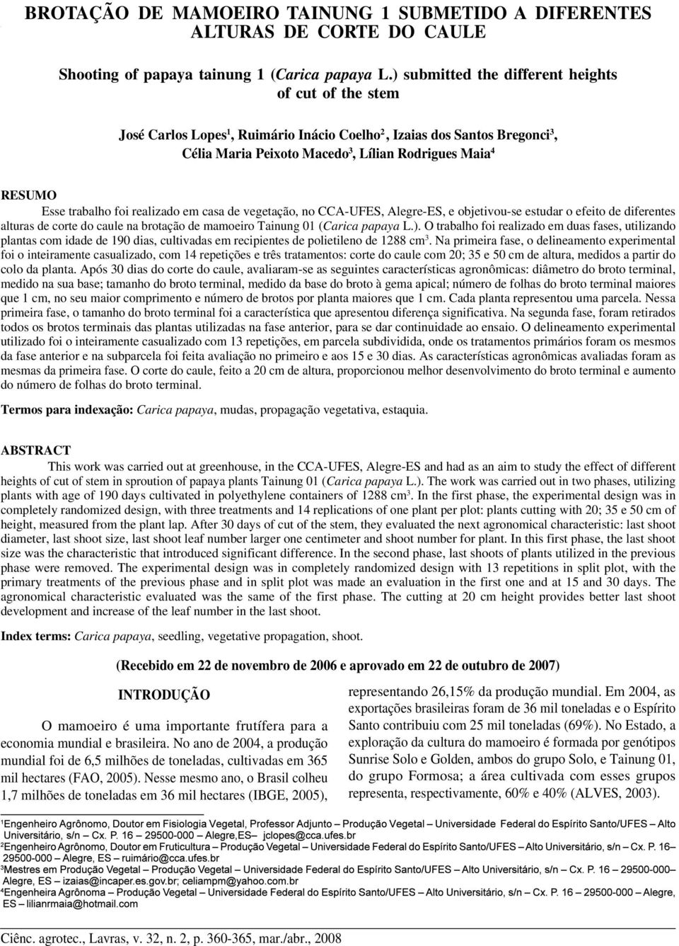 trabalho foi realizado em casa de vegetação, no CCA-UFES, Alegre-ES, e objetivou-se estudar o efeito de diferentes alturas de corte do caule na brotação de mamoeiro Tainung 01 (Carica papaya L.).