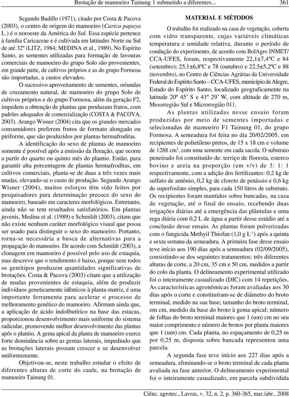 No Espírito Santo, as sementes utilizadas para formação de lavouras comerciais de mamoeiro do grupo Solo são provenientes, em grande parte, de cultivos próprios e as do grupo Formosa são importadas,