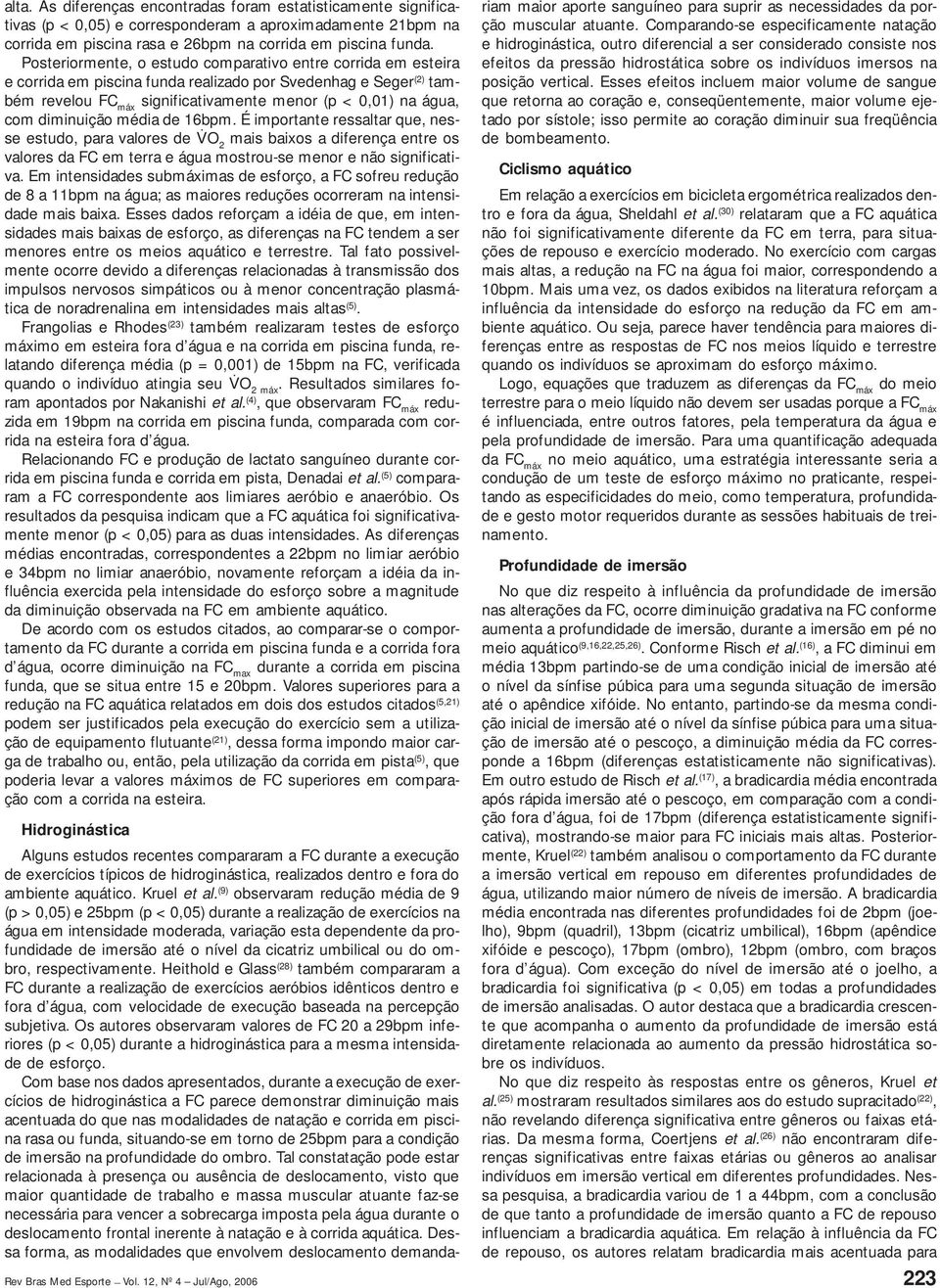 diminuição média de 16bpm. É importante ressaltar que, nesse estudo, para valores de VO 2 mais baixos a diferença entre os valores da FC em terra e água mostrou-se menor e não significativa.