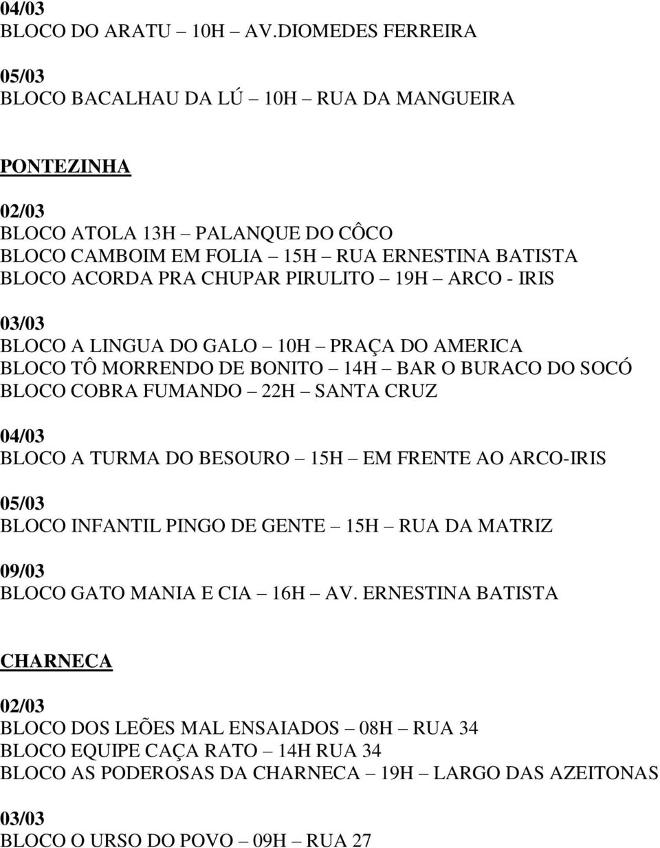 PRA CHUPAR PIRULITO 19H ARCO - IRIS BLOCO A LINGUA DO GALO 10H PRAÇA DO AMERICA BLOCO TÔ MORRENDO DE BONITO 14H BAR O BURACO DO SOCÓ BLOCO COBRA FUMANDO 22H SANTA CRUZ