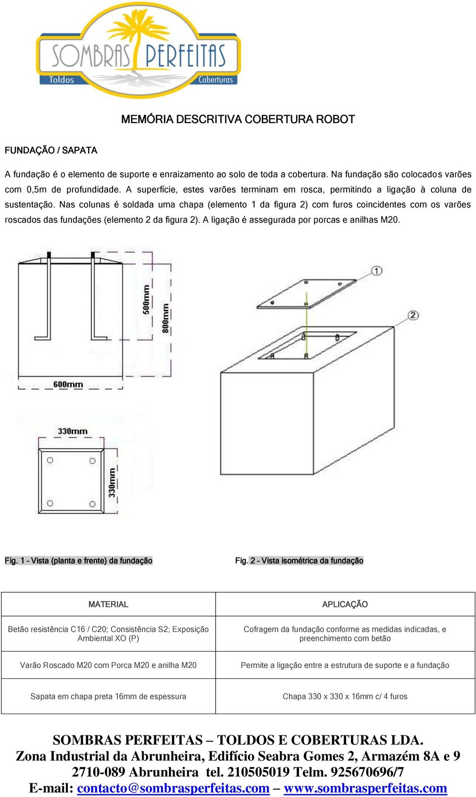 Nas colunas é soldada uma chapa (elemento 1 da figura 2) com furos coincidentes com os varões roscados das fundações (elemento 2 da figura 2). A ligação é assegurada por porcas e anilhas M20. Fig.