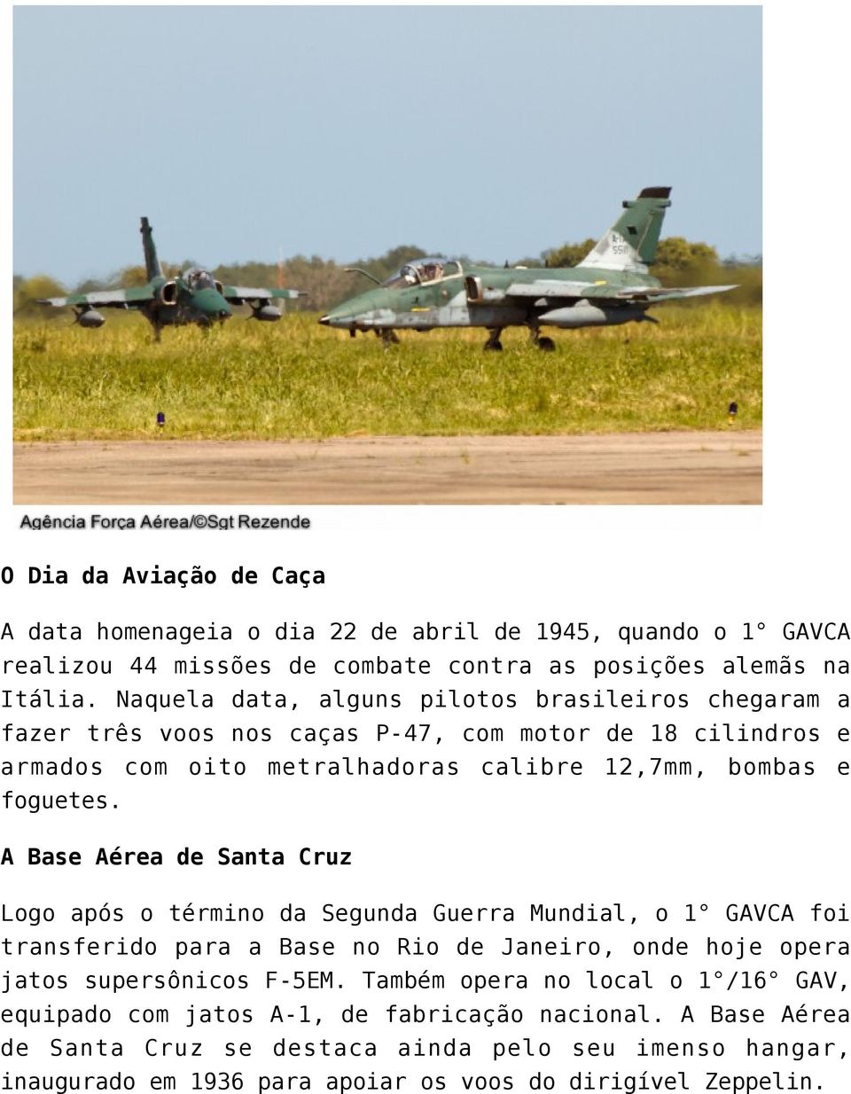 A Base Aérea de Santa Cruz Logo após o término da Segunda Guerra Mundial, o 1 GAVCA foi transferido para a Base no Rio de Janeiro, onde hoje opera jatos supersônicos F-5EM.
