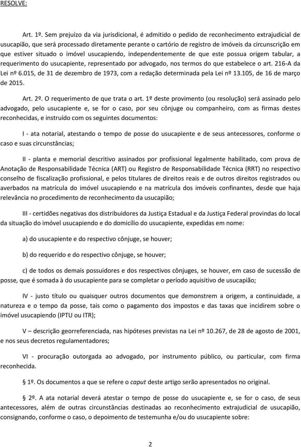 estiver situado o imóvel usucapiendo, independentemente de que este possua origem tabular, a requerimento do usucapiente, representado por advogado, nos termos do que estabelece o art.