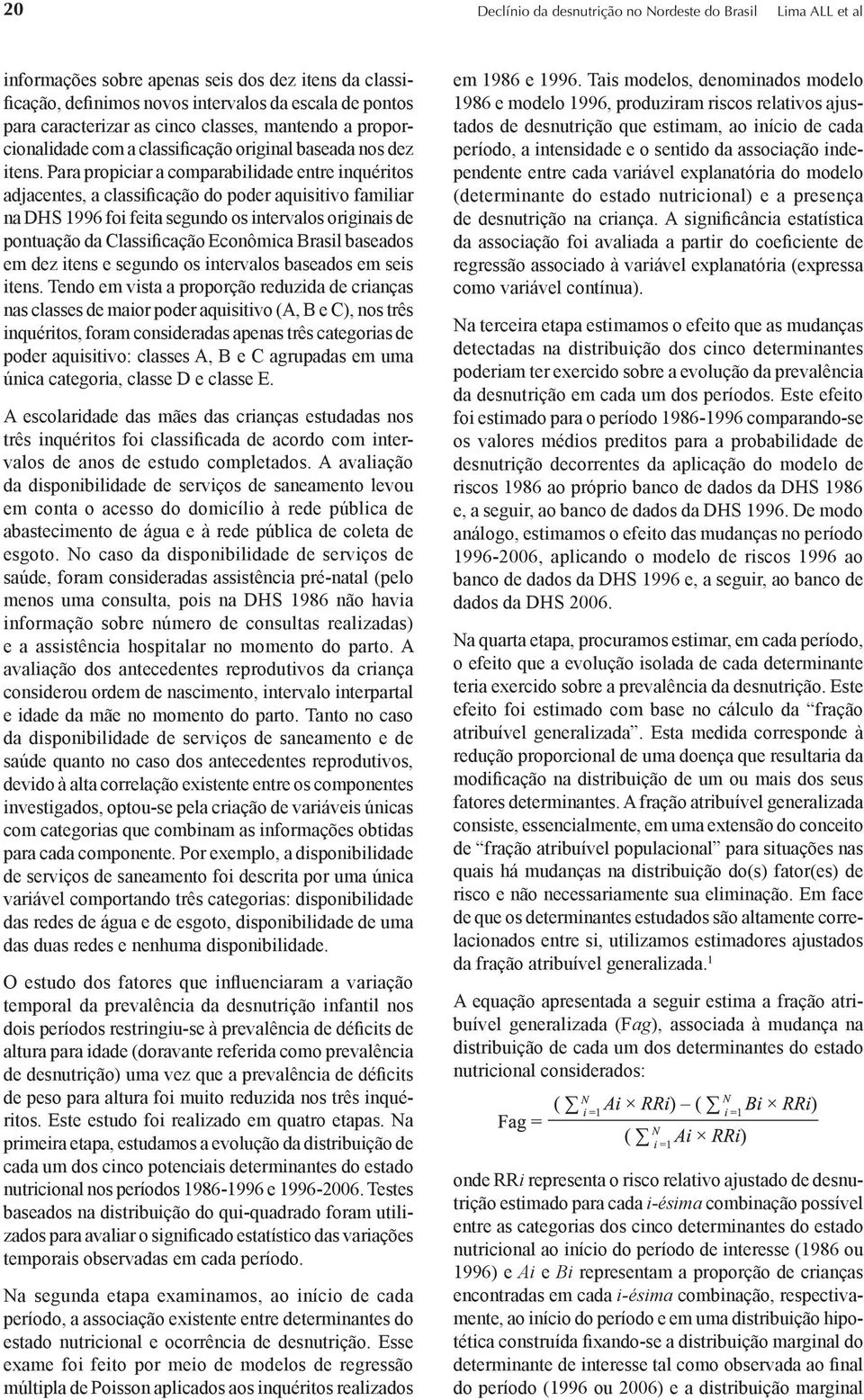 Pr propicir comprbilidde entre inquéritos djcentes, clssificção do poder quisitivo fmilir n DHS 1996 foi feit segundo os intervlos originis de pontução d Clssificção Econômic Brsil bsedos em dez