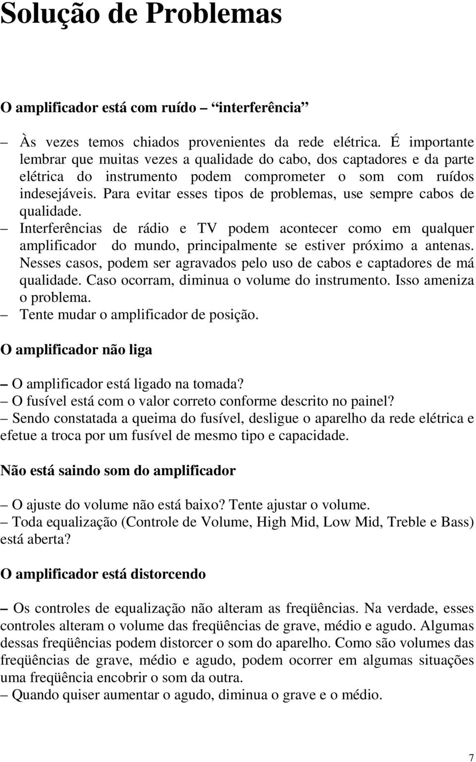 Para evitar esses tipos de problemas, use sempre cabos de qualidade. Interferências de rádio e TV podem acontecer como em qualquer amplificador do mundo, principalmente se estiver próximo a antenas.