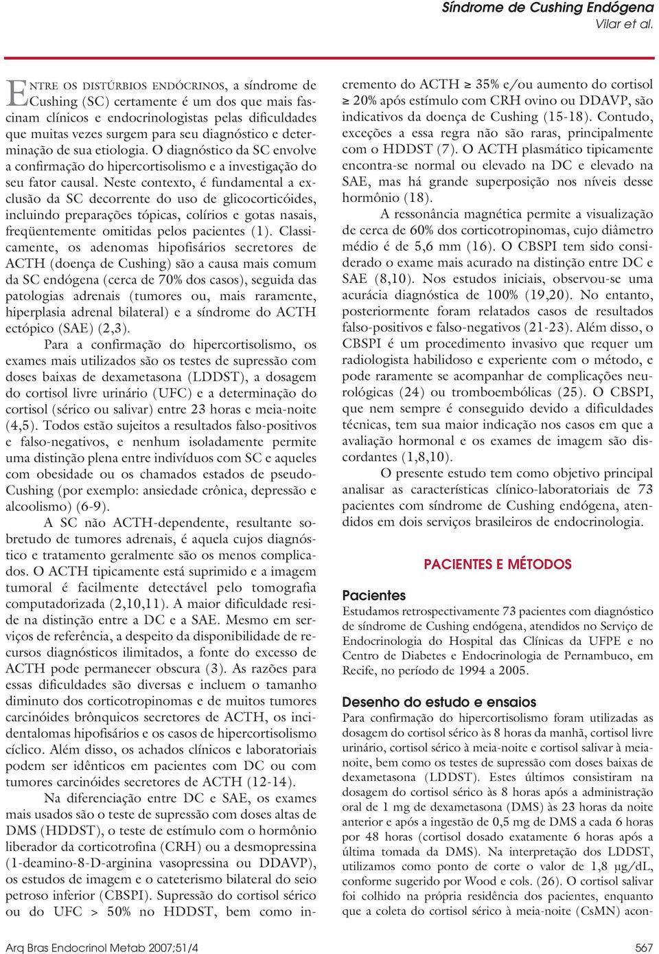 Neste contexto, é fundamental a exclusão da SC decorrente do uso de glicocorticóides, incluindo preparações tópicas, colírios e gotas nasais, freqüentemente omitidas pelos pacientes (1).