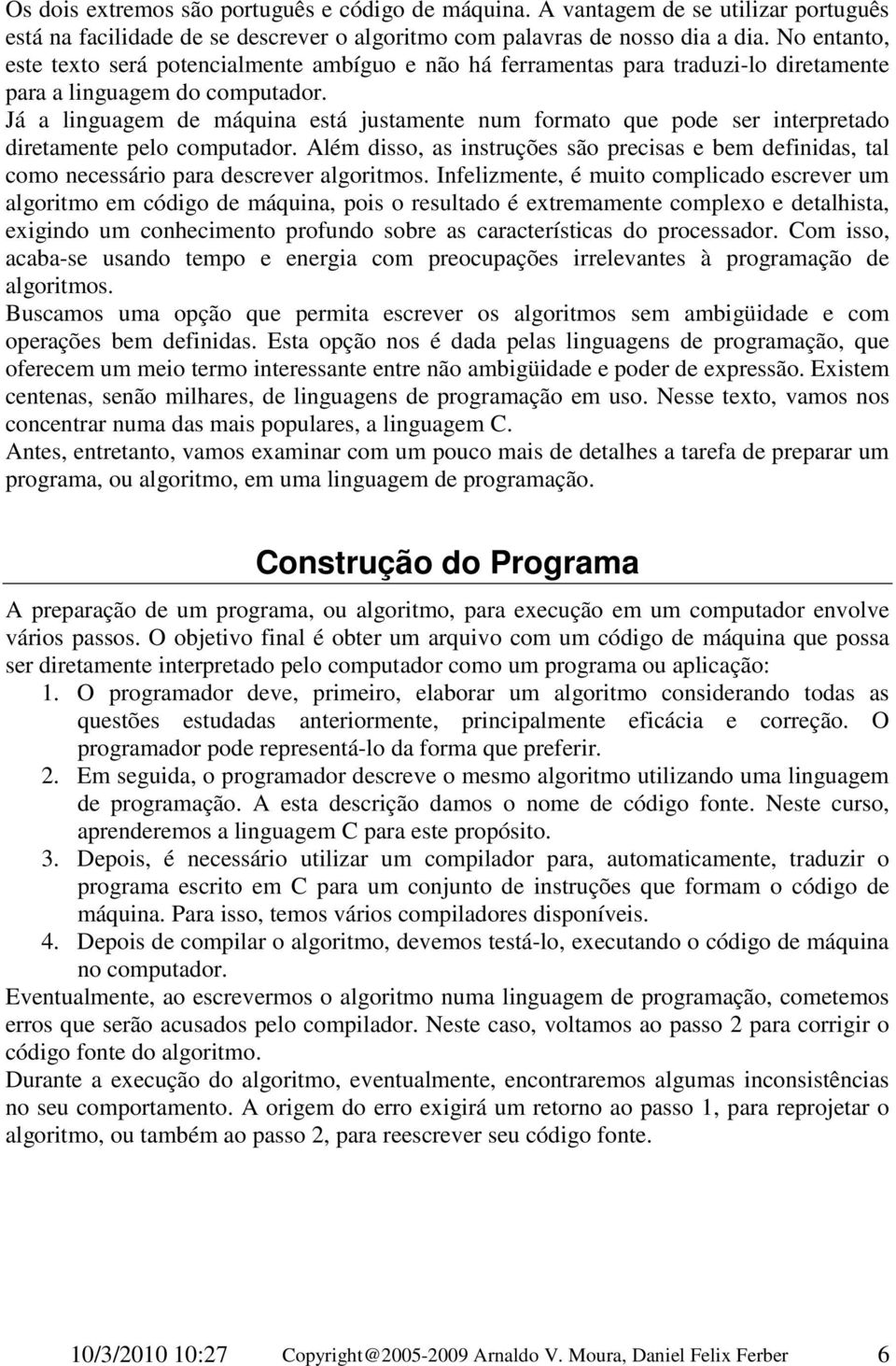 Já a linguagem de máquina está justamente num formato que pode ser interpretado diretamente pelo computador.